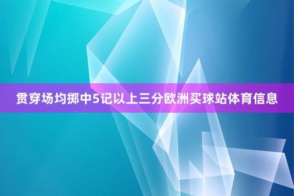 贯穿场均掷中5记以上三分欧洲买球站体育信息