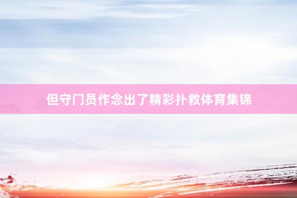 但守门员作念出了精彩扑救体育集锦