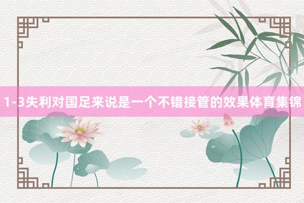 1-3失利对国足来说是一个不错接管的效果体育集锦