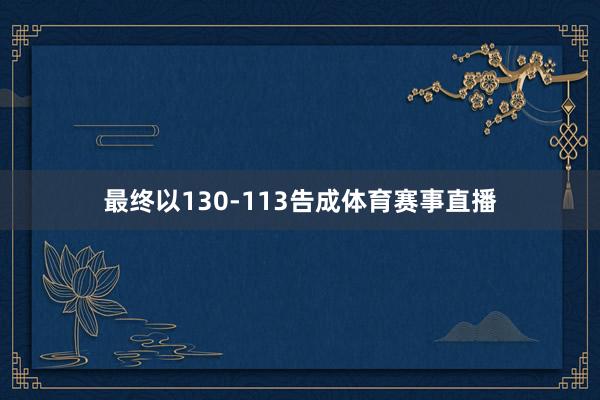 最终以130-113告成体育赛事直播