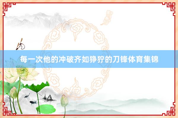 每一次他的冲破齐如狰狞的刀锋体育集锦