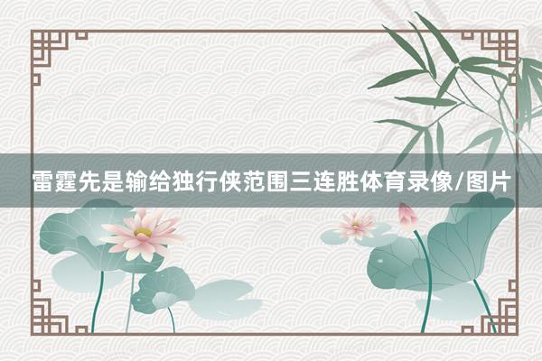 雷霆先是输给独行侠范围三连胜体育录像/图片