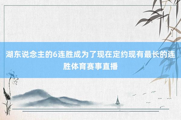 湖东说念主的6连胜成为了现在定约现有最长的连胜体育赛事直播