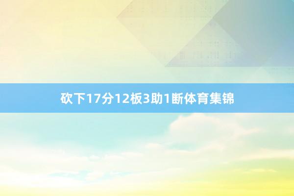 砍下17分12板3助1断体育集锦