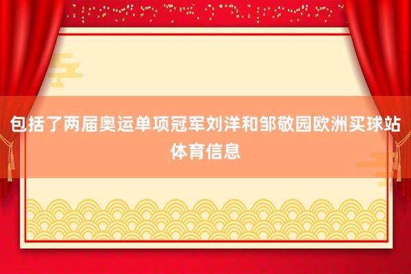 包括了两届奥运单项冠军刘洋和邹敬园欧洲买球站体育信息