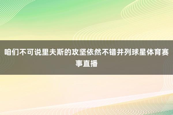 咱们不可说里夫斯的攻坚依然不错并列球星体育赛事直播