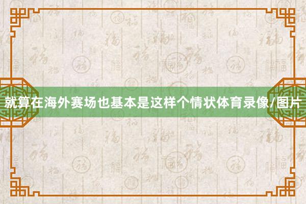 就算在海外赛场也基本是这样个情状体育录像/图片