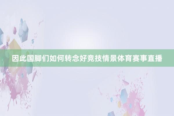 因此国脚们如何转念好竞技情景体育赛事直播