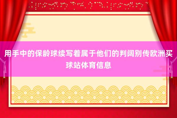 用手中的保龄球续写着属于他们的判阔别传欧洲买球站体育信息