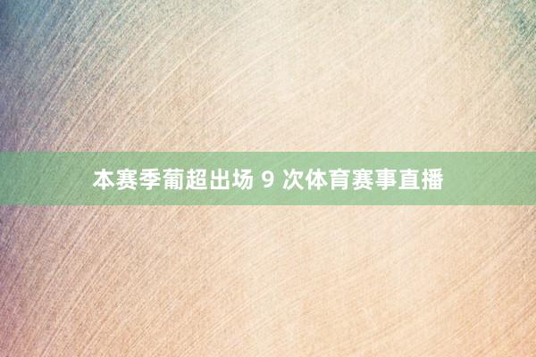 本赛季葡超出场 9 次体育赛事直播