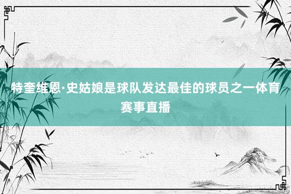 特奎维恩·史姑娘是球队发达最佳的球员之一体育赛事直播