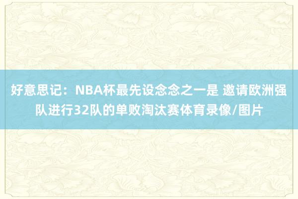 好意思记：NBA杯最先设念念之一是 邀请欧洲强队进行32队的单败淘汰赛体育录像/图片