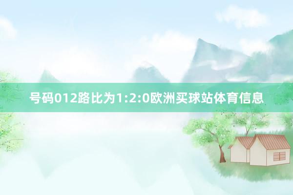 号码012路比为1:2:0欧洲买球站体育信息