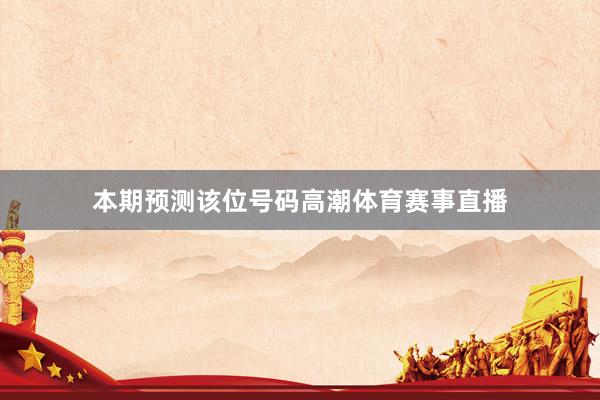 本期预测该位号码高潮体育赛事直播