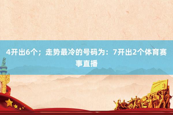 4开出6个；走势最冷的号码为：7开出2个体育赛事直播