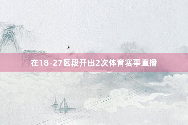在18-27区段开出2次体育赛事直播