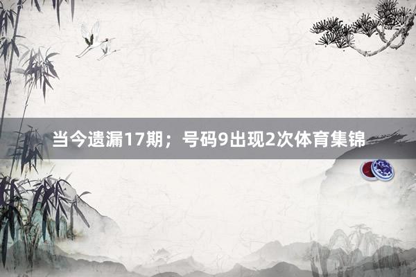当今遗漏17期；号码9出现2次体育集锦