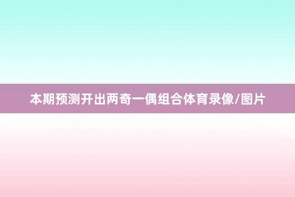 本期预测开出两奇一偶组合体育录像/图片
