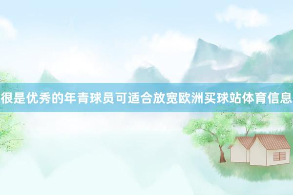 很是优秀的年青球员可适合放宽欧洲买球站体育信息