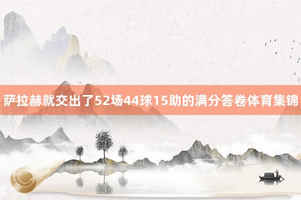 萨拉赫就交出了52场44球15助的满分答卷体育集锦