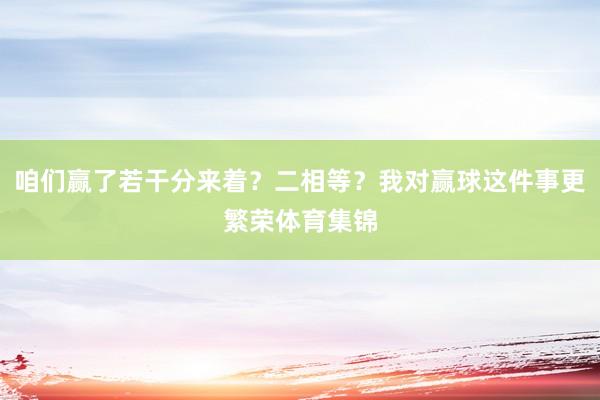 咱们赢了若干分来着？二相等？我对赢球这件事更繁荣体育集锦