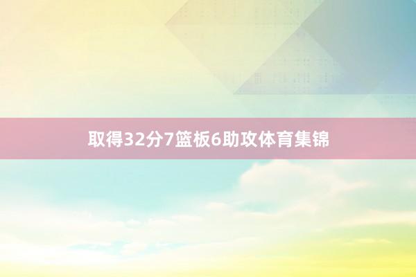 取得32分7篮板6助攻体育集锦