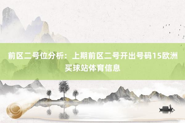 前区二号位分析：上期前区二号开出号码15欧洲买球站体育信息