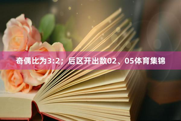 奇偶比为3:2；后区开出数02、05体育集锦