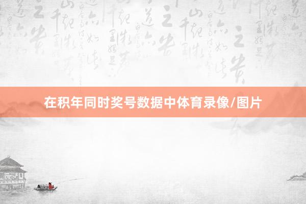 在积年同时奖号数据中体育录像/图片