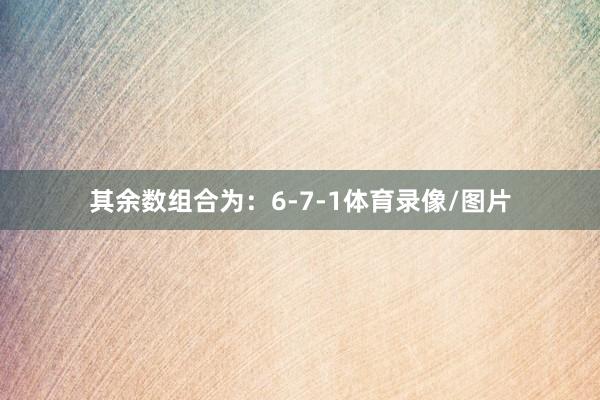 其余数组合为：6-7-1体育录像/图片