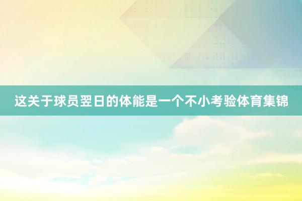 这关于球员翌日的体能是一个不小考验体育集锦