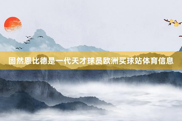 固然恩比德是一代天才球员欧洲买球站体育信息