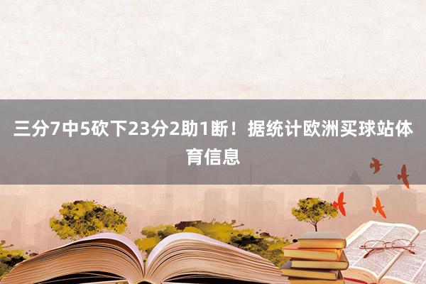 三分7中5砍下23分2助1断！据统计欧洲买球站体育信息