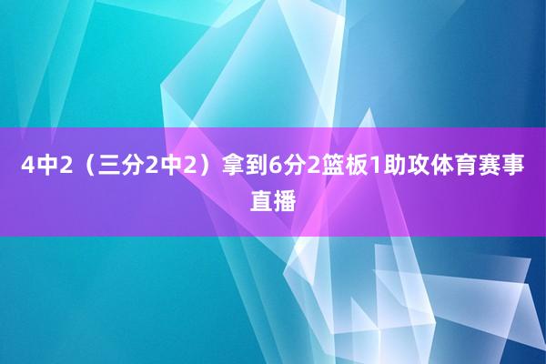 4中2（三分2中2）拿到6分2篮板1助攻体育赛事直播