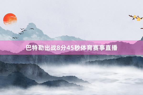 巴特勒出战8分45秒体育赛事直播