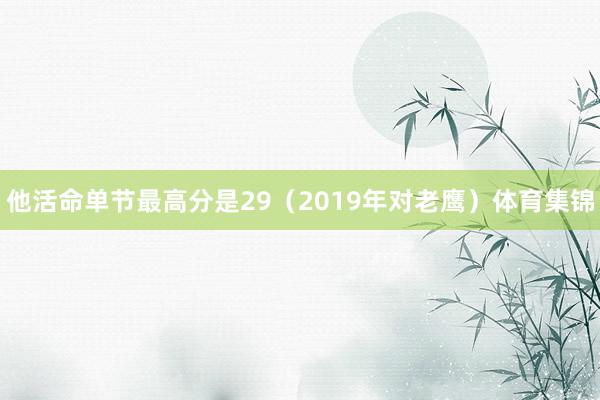 他活命单节最高分是29（2019年对老鹰）体育集锦