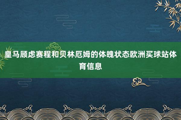皇马顾虑赛程和贝林厄姆的体魄状态欧洲买球站体育信息