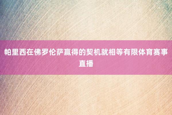 帕里西在佛罗伦萨赢得的契机就相等有限体育赛事直播