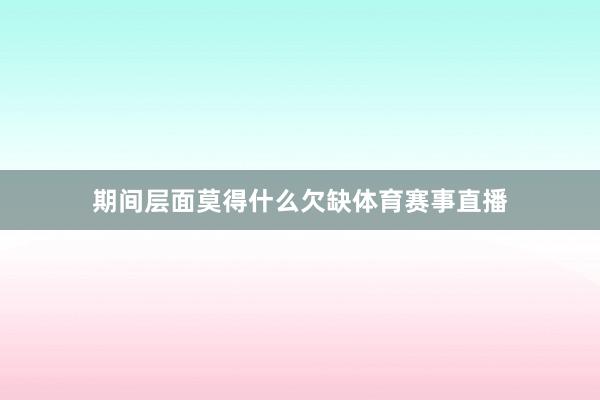 期间层面莫得什么欠缺体育赛事直播