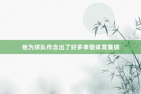他为球队作念出了好多孝敬体育集锦