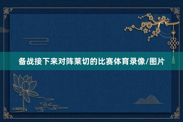 备战接下来对阵莱切的比赛体育录像/图片