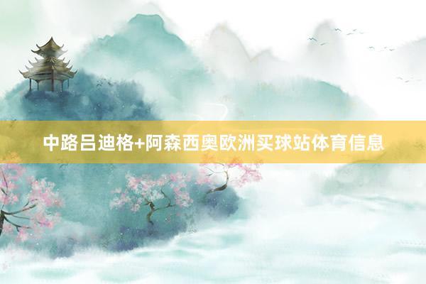 中路吕迪格+阿森西奥欧洲买球站体育信息