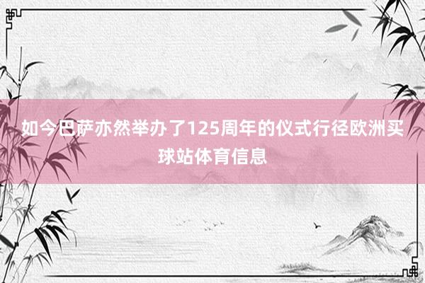如今巴萨亦然举办了125周年的仪式行径欧洲买球站体育信息