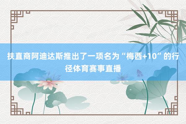 扶直商阿迪达斯推出了一项名为“梅西+10”的行径体育赛事直播