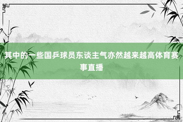 其中的一些国乒球员东谈主气亦然越来越高体育赛事直播