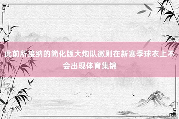 此前所接纳的简化版大炮队徽则在新赛季球衣上不会出现体育集锦