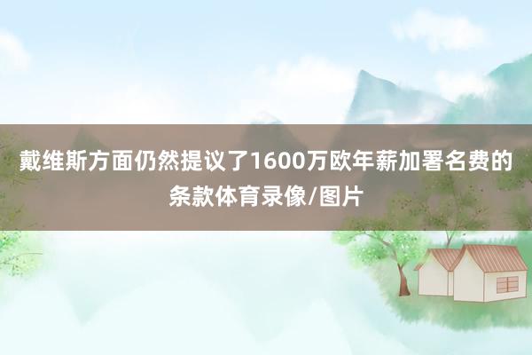 戴维斯方面仍然提议了1600万欧年薪加署名费的条款体育录像/图片