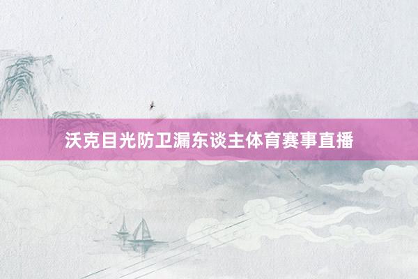 沃克目光防卫漏东谈主体育赛事直播
