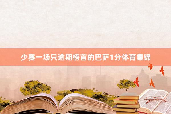 少赛一场只逾期榜首的巴萨1分体育集锦