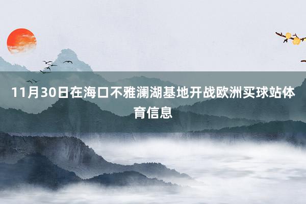 11月30日在海口不雅澜湖基地开战欧洲买球站体育信息